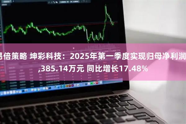 易倍策略 坤彩科技：2025年第一季度实现归母净利润2,385.14万元 同比增长17.48%