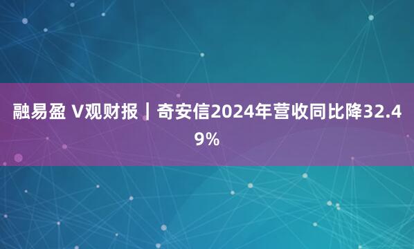 融易盈 V观财报｜奇安信2024年营收同比降32.49%