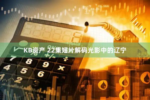 KB资产 22集短片解码光影中的辽宁