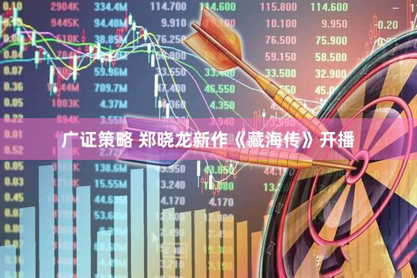 广证策略 郑晓龙新作《藏海传》开播