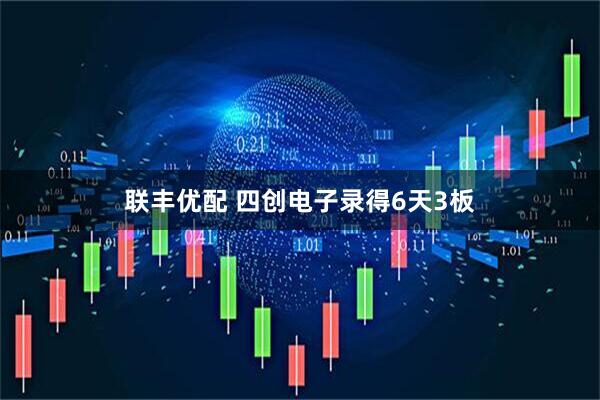 联丰优配 四创电子录得6天3板