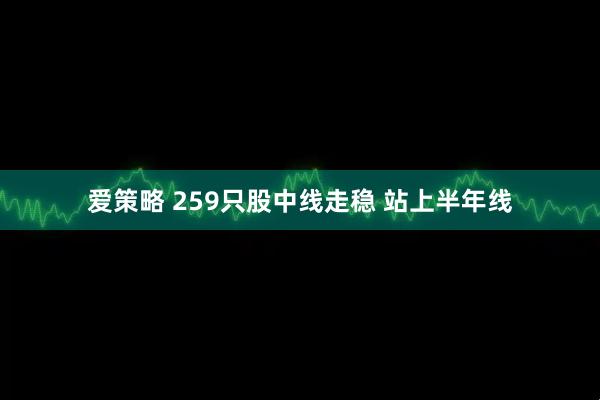 爱策略 259只股中线走稳 站上半年线