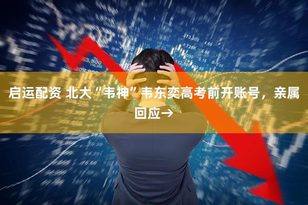 启运配资 北大“韦神”韦东奕高考前开账号，亲属回应→
