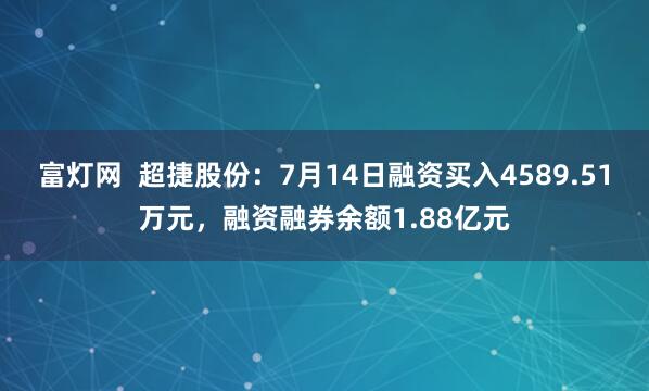 富灯网  超捷股份：7月14日融资买入4589.51万元，融资融券余额1.88亿元