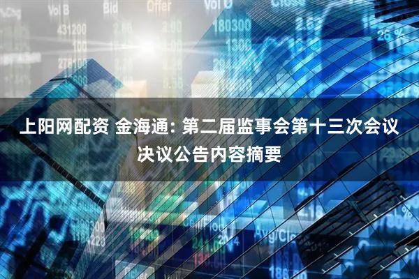上阳网配资 金海通: 第二届监事会第十三次会议决议公告内容摘要