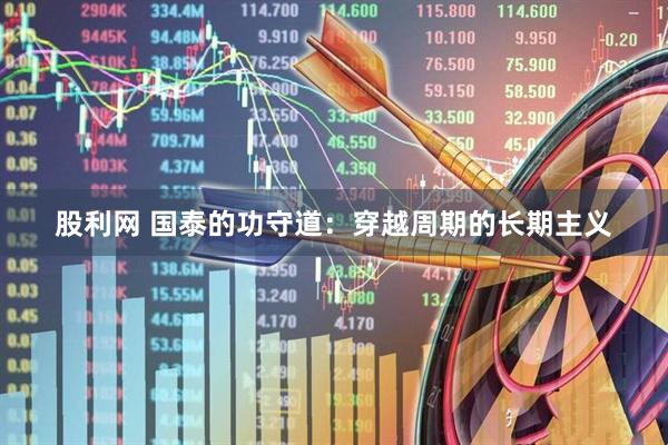 股利网 国泰的功守道：穿越周期的长期主义