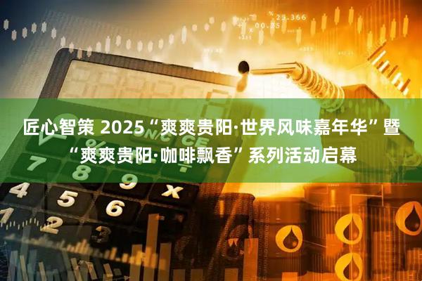 匠心智策 2025“爽爽贵阳·世界风味嘉年华”暨“爽爽贵阳·咖啡飘香”系列活动启幕