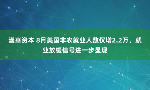 漢崋资本 8月美国非农就业人数仅增2.2万，就业放缓信号进一步显现
