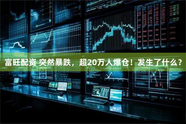 富旺配资 突然暴跌，超20万人爆仓！发生了什么？