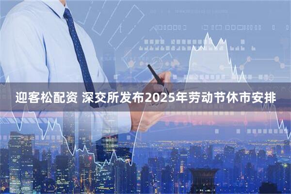 迎客松配资 深交所发布2025年劳动节休市安排