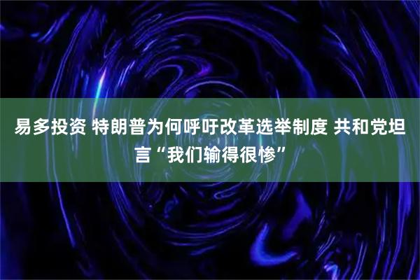 易多投资 特朗普为何呼吁改革选举制度 共和党坦言“我们输得很惨”