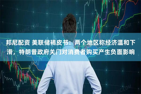 邦尼配资 美联储褐皮书：两个地区称经济温和下滑，特朗普政府关门对消费者购买产生负面影响