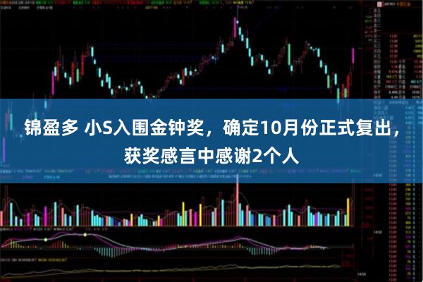 锦盈多 小S入围金钟奖，确定10月份正式复出，获奖感言中感谢2个人