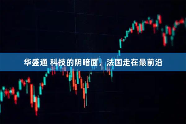 华盛通 科技的阴暗面，法国走在最前沿
