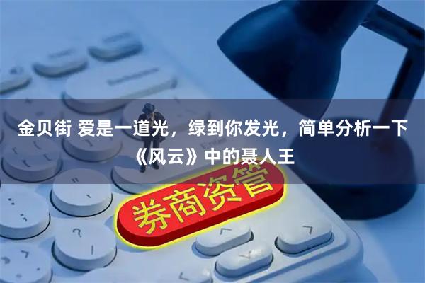 金贝街 爱是一道光，绿到你发光，简单分析一下《风云》中的聂人王