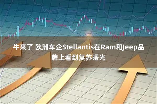 牛来了 欧洲车企Stellantis在Ram和Jeep品牌上看到复苏曙光