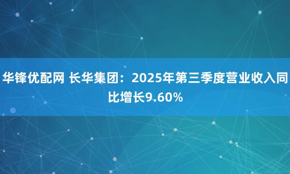 华锋优配网 长华集团：2025年第三季度营业收入同比增长9.60%