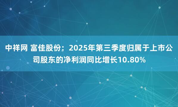 中祥网 富佳股份：2025年第三季度归属于上市公司股东的净利润同比增长10.80%