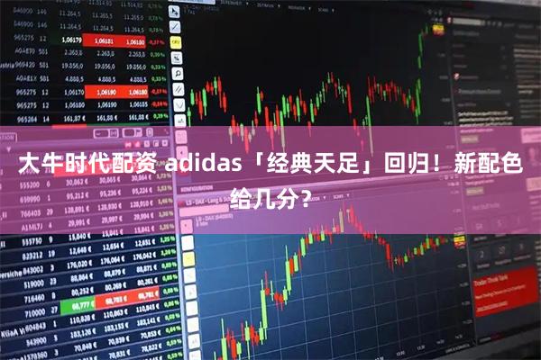 大牛时代配资 adidas「经典天足」回归!新配色给几分?