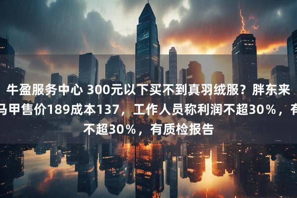 牛盈服务中心 300元以下买不到真羽绒服?胖东来自营羽绒马甲售价189成本137,工作人员称利润不超30%,有质检报告