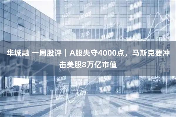 华城融 一周股评|A股失守4000点,马斯克要冲击美股8万亿市值