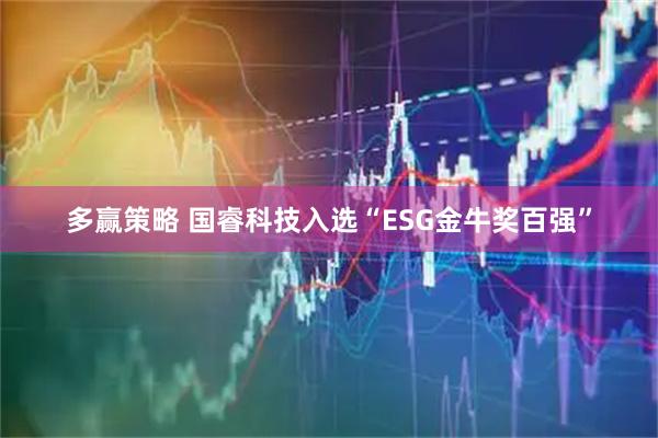 多赢策略 国睿科技入选“ESG金牛奖百强”