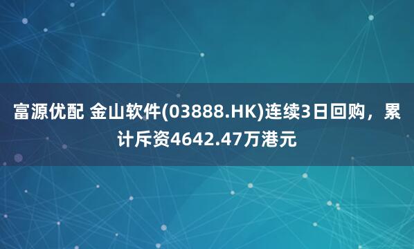 富源优配 金山软件(03888.HK)连续3日回购，累计斥资4642.47万港元