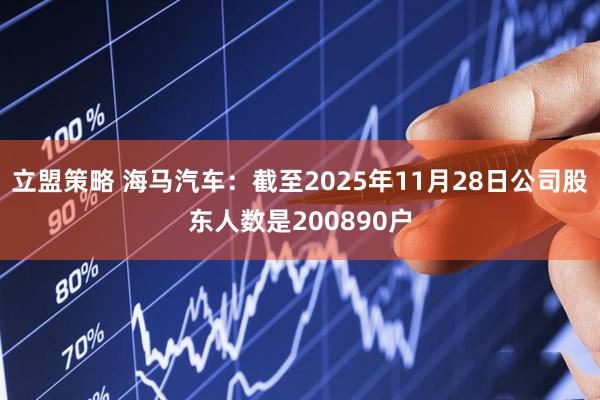 立盟策略 海马汽车：截至2025年11月28日公司股东人数是200890户