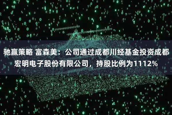 驰赢策略 富森美：公司通过成都川经基金投资成都宏明电子股份有限公司，持股比例为1112%