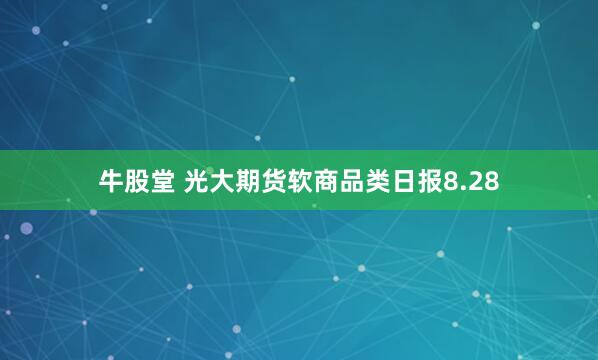 牛股堂 光大期货软商品类日报8.28